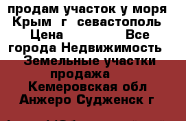 продам участок у моря   Крым  г. севастополь › Цена ­ 950 000 - Все города Недвижимость » Земельные участки продажа   . Кемеровская обл.,Анжеро-Судженск г.